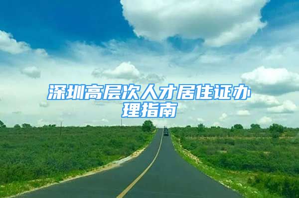 深圳高层次人才居住证办理指南