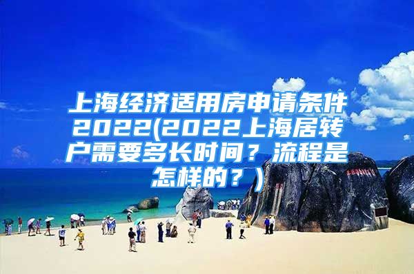 上海经济适用房申请条件2022(2022上海居转户需要多长时间？流程是怎样的？)