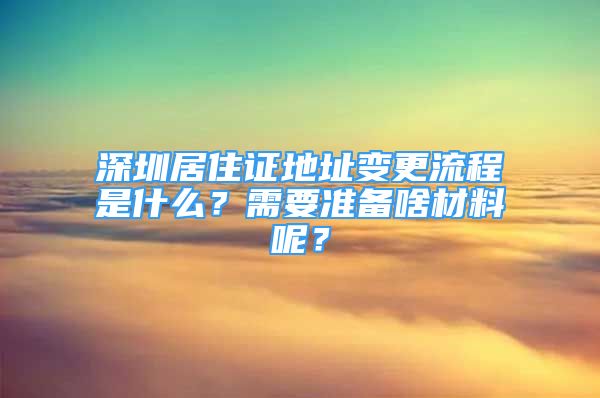 深圳居住证地址变更流程是什么？需要准备啥材料呢？