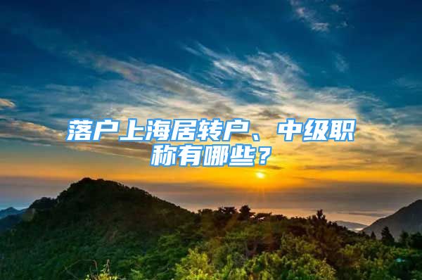 落户上海居转户、中级职称有哪些？