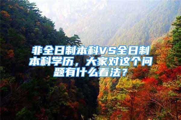 非全日制本科VS全日制本科学历，大家对这个问题有什么看法？