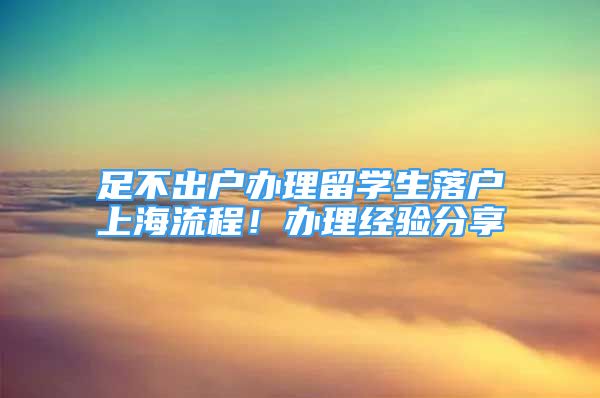 足不出户办理留学生落户上海流程！办理经验分享