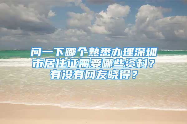 问一下哪个熟悉办理深圳市居住证需要哪些资料？有没有网友晓得？