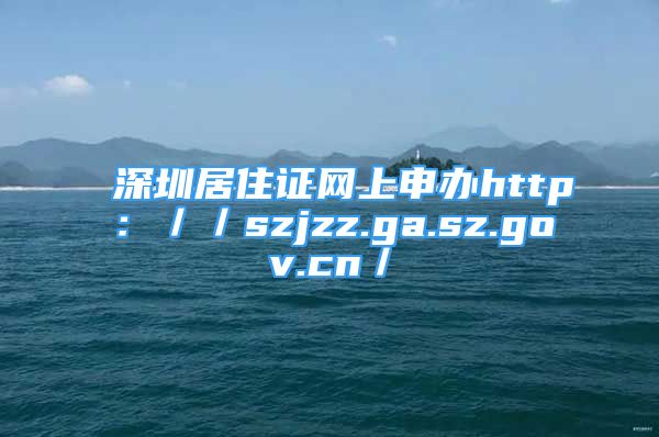 深圳居住证网上申办http：／／szjzz.ga.sz.gov.cn／