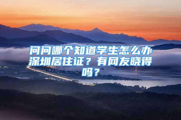 问问哪个知道学生怎么办深圳居住证？有网友晓得吗？