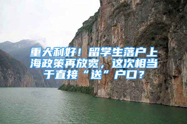 重大利好！留学生落户上海政策再放宽，这次相当于直接“送”户口？