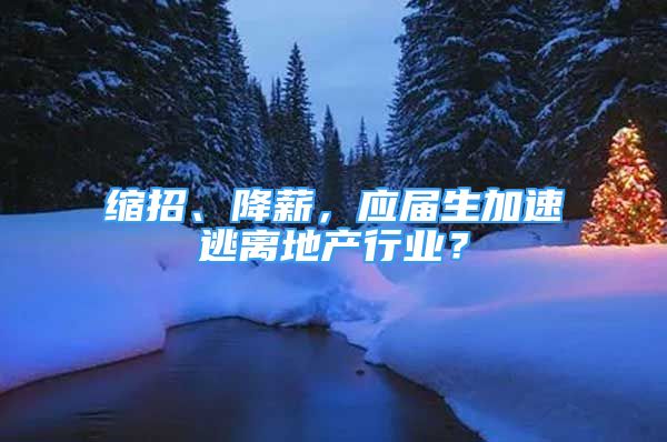 缩招、降薪，应届生加速逃离地产行业？