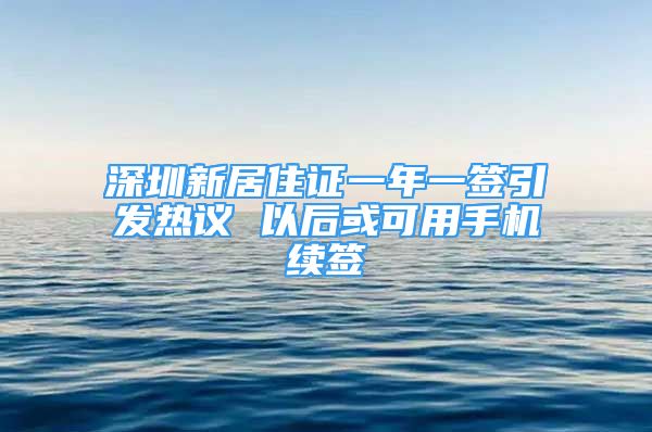 深圳新居住证一年一签引发热议 以后或可用手机续签