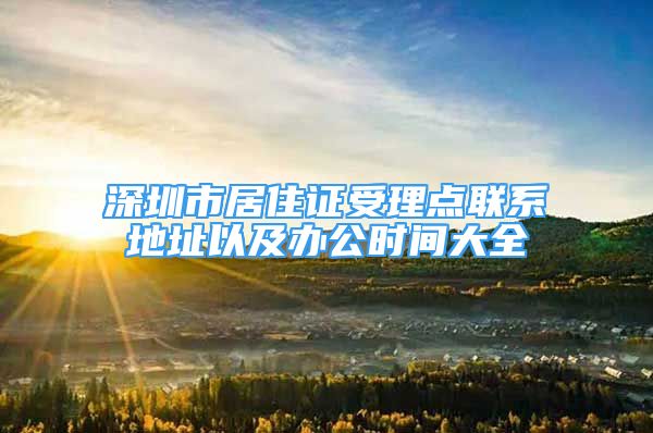 深圳市居住证受理点联系地址以及办公时间大全