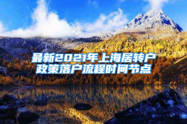 最新2021年上海居转户政策落户流程时间节点