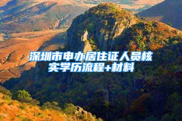 深圳市申办居住证人员核实学历流程+材料