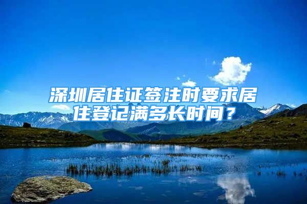 深圳居住证签注时要求居住登记满多长时间？