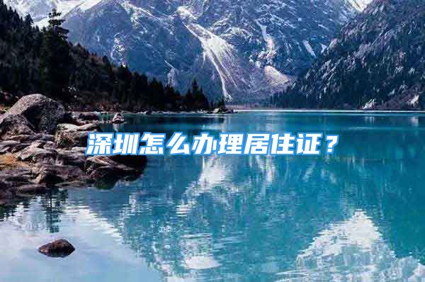 深圳怎么办理居住证？