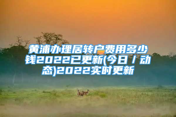 黄浦办理居转户费用多少钱2022已更新(今日／动态)2022实时更新