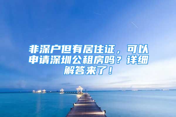 非深户但有居住证，可以申请深圳公租房吗？详细解答来了！