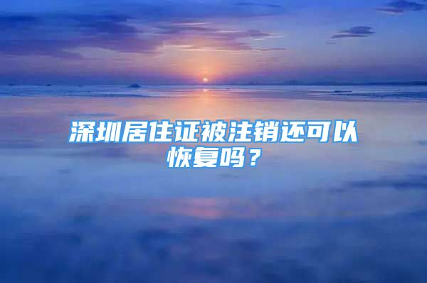 深圳居住证被注销还可以恢复吗？