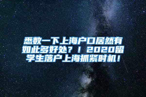 悉数一下上海户口居然有如此多好处？！2020留学生落户上海抓紧时机！