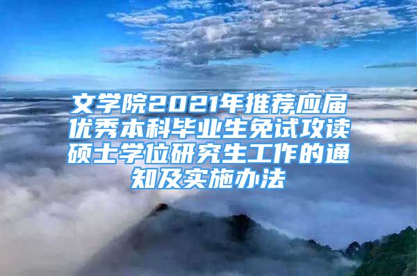 文学院2021年推荐应届优秀本科毕业生免试攻读硕士学位研究生工作的通知及实施办法