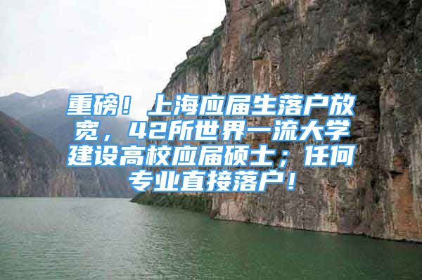 重磅！上海应届生落户放宽，42所世界一流大学建设高校应届硕士；任何专业直接落户！