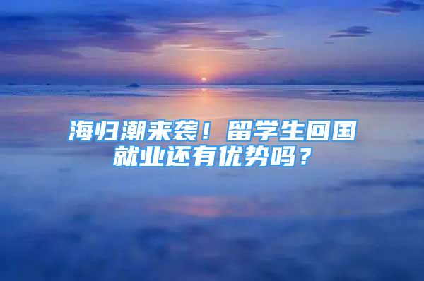 海归潮来袭！留学生回国就业还有优势吗？