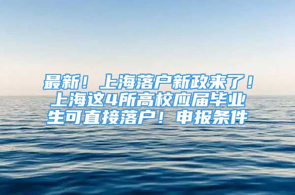 最新！上海落户新政来了！上海这4所高校应届毕业生可直接落户！申报条件→