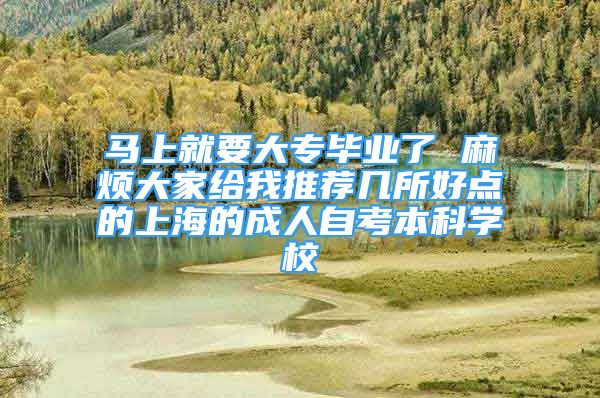 马上就要大专毕业了 麻烦大家给我推荐几所好点的上海的成人自考本科学校