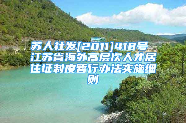 苏人社发[2011]418号 江苏省海外高层次人才居住证制度暂行办法实施细则