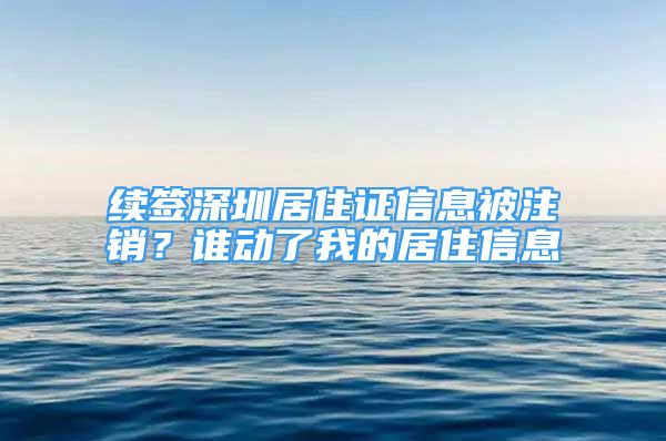 续签深圳居住证信息被注销？谁动了我的居住信息