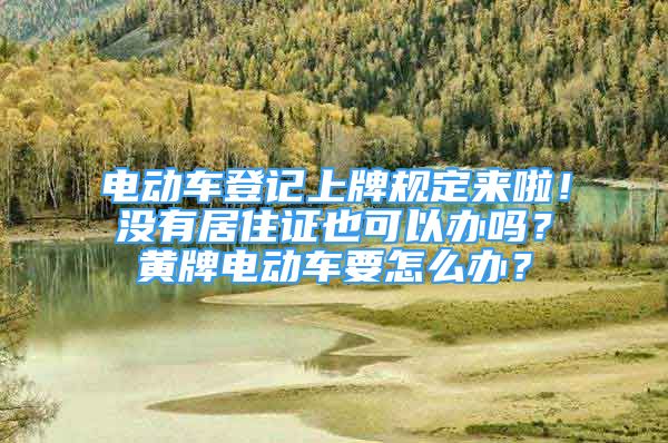 电动车登记上牌规定来啦！没有居住证也可以办吗？黄牌电动车要怎么办？