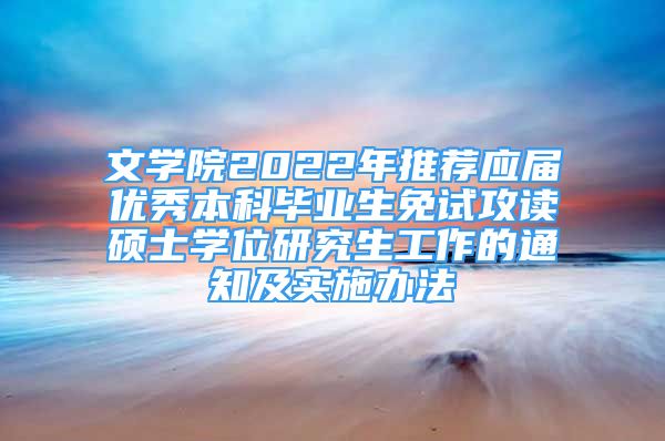 文学院2022年推荐应届优秀本科毕业生免试攻读硕士学位研究生工作的通知及实施办法