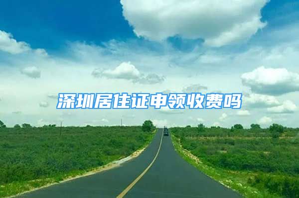 深圳居住证申领收费吗