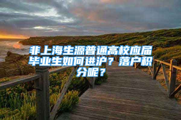 非上海生源普通高校应届毕业生如何进沪？落户积分呢？