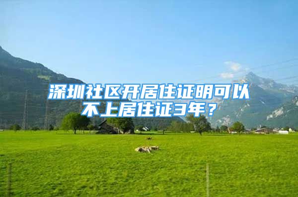 深圳社区开居住证明可以不上居住证3年？