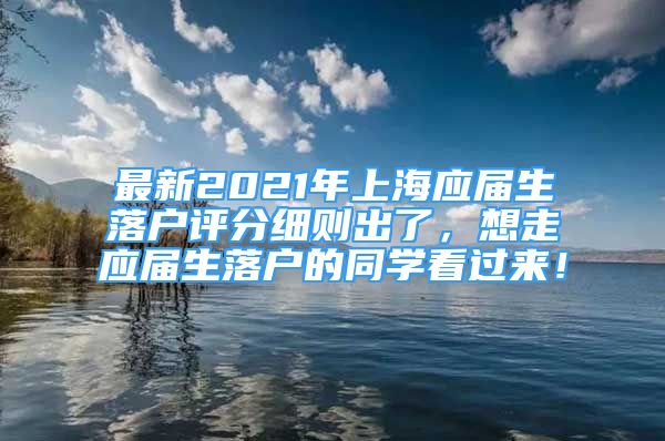 最新2021年上海应届生落户评分细则出了，想走应届生落户的同学看过来！