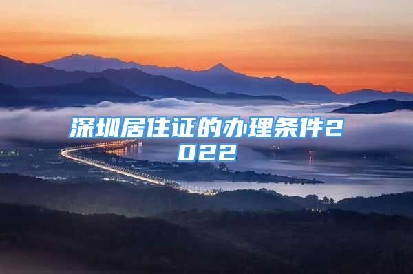 深圳居住证的办理条件2022