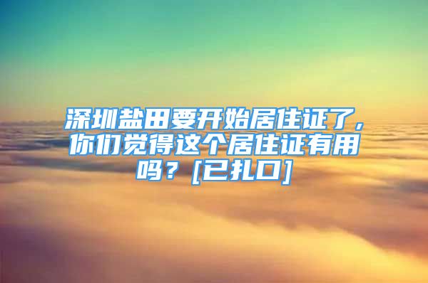 深圳盐田要开始居住证了,你们觉得这个居住证有用吗？[已扎口]