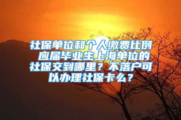 社保单位和个人缴费比例 应届毕业生上海单位的社保交到哪里？不落户可以办理社保卡么？