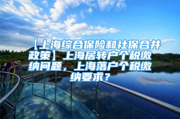 【上海综合保险和社保合并政策】上海居转户个税缴纳问题，上海落户个税缴纳要求？