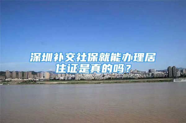 深圳补交社保就能办理居住证是真的吗？