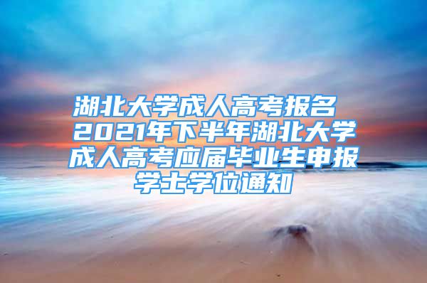 湖北大学成人高考报名 2021年下半年湖北大学成人高考应届毕业生申报学士学位通知