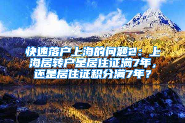 快速落户上海的问题2：上海居转户是居住证满7年，还是居住证积分满7年？