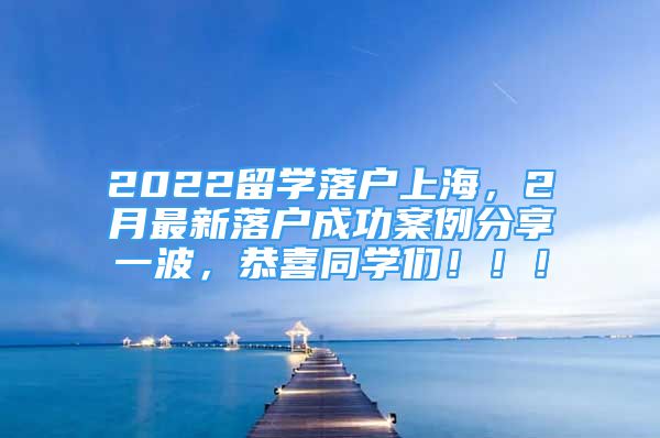 2022留学落户上海，2月最新落户成功案例分享一波，恭喜同学们！！！