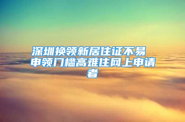 深圳换领新居住证不易 申领门槛高难住网上申请者