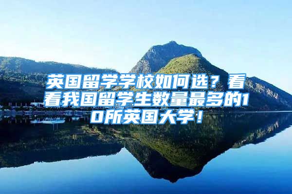 英国留学学校如何选？看看我国留学生数量最多的10所英国大学！