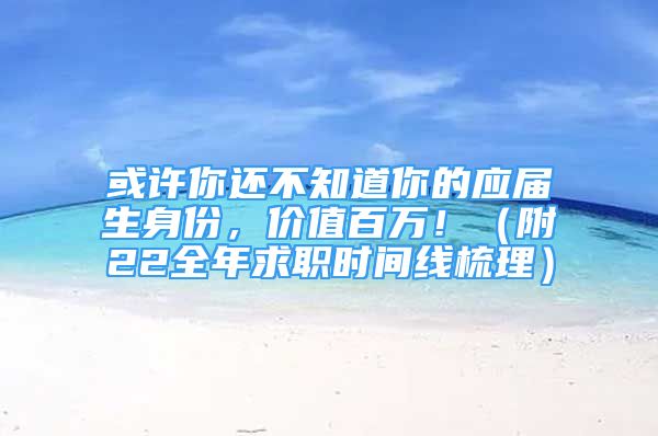 或许你还不知道你的应届生身份，价值百万！（附22全年求职时间线梳理）