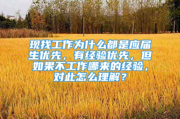 现找工作为什么都是应届生优先，有经验优先，但如果不工作哪来的经验，对此怎么理解？