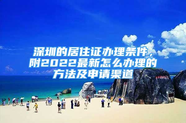 深圳的居住证办理条件，附2022最新怎么办理的方法及申请渠道