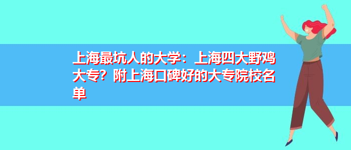 上海最坑人的大学：上海四大野鸡大专？附上海口碑好的大专院校名单