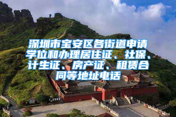 深圳市宝安区各街道申请学位和办理居住证、社保、计生证、房产证、租赁合同等地址电话