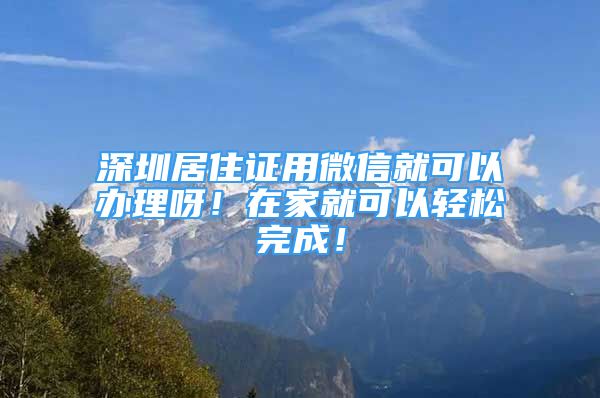 深圳居住证用微信就可以办理呀！在家就可以轻松完成！